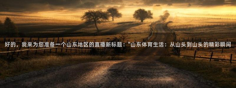 好的，我来为您准备一个山东地区的直播新标题：\