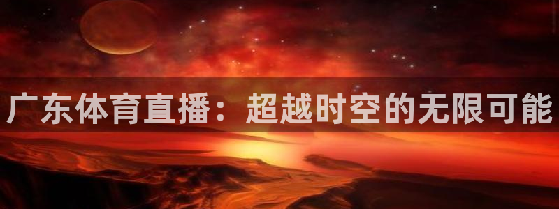 广东体育直播：超越时空的无限可能