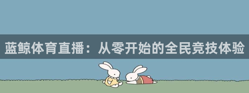 蓝鲸体育直播：从零开始的全民竞技体验