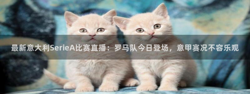 最新意大利SerieA比赛直播：罗马队今日登场，意甲赛况不容乐观
